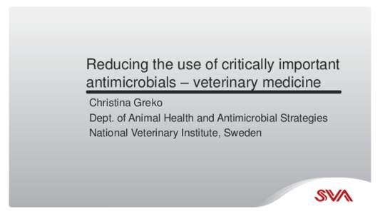 Reducing the use of critically important antimicrobials – veterinary medicine Christina Greko Dept. of Animal Health and Antimicrobial Strategies National Veterinary Institute, Sweden