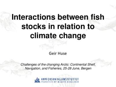 Interactions between fish stocks in relation to climate change Geir Huse Challenges of the changing Arctic: Continental Shelf, Navigation, and Fisheries, 25-28 June, Bergen