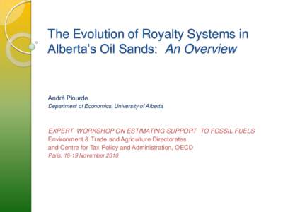 The Evolution of Royalty Systems in Alberta’s Oil Sands: An Overview André Plourde Department of Economics, University of Alberta