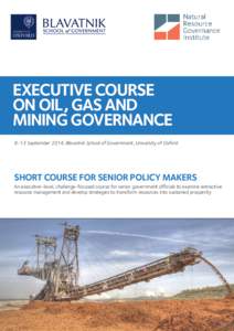 EXECUTIVE COURSE ON OIL, GAS AND MINING GOVERNANCE 8-13 September 2014, Blavatnik School of Government, University of Oxford  SHORT COURSE FOR SENIOR POLICY MAKERS