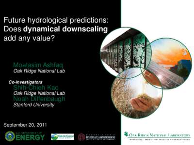 Future hydrological predictions: Does dynamical downscaling add any value? Moetasim Ashfaq Oak Ridge National Lab