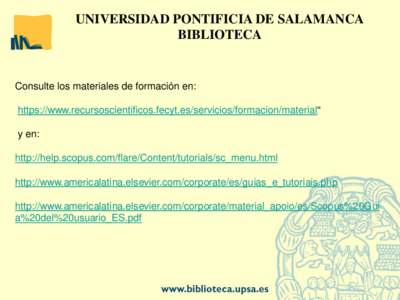 UNIVERSIDAD PONTIFICIA DE SALAMANCA BIBLIOTECA Consulte los materiales de formación en: https://www.recursoscientificos.fecyt.es/servicios/formacion/material“ y en: