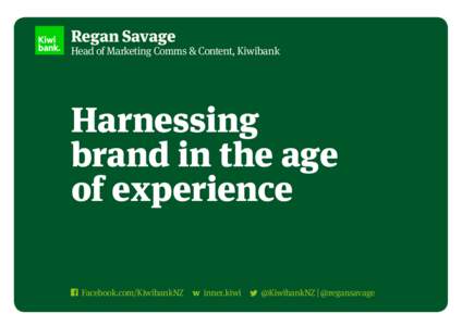Regan Savage  Head of Marketing Comms & Content, Kiwibank Harnessing brand in the age