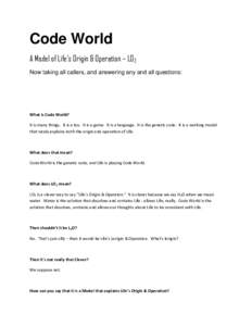 Code World A Model of Life’s Origin & Operation – LO2 Now taking all callers, and answering any and all questions: What is Code World? It is many things. It is a toy. It is a game. It is a language. It is the genetic