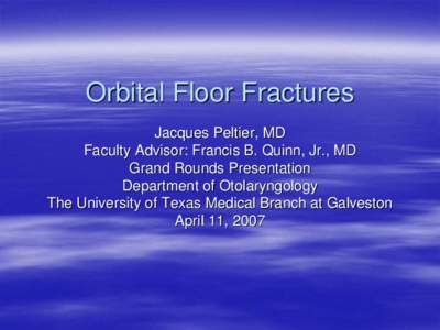 Orbital Floor Fractures Jacques Peltier, MD Faculty Advisor: Francis B. Quinn, Jr., MD Grand Rounds Presentation Department of Otolaryngology The University of Texas Medical Branch at Galveston