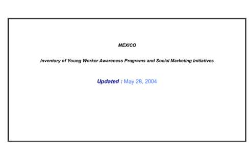 MEXICO Inventory of Young Worker Awareness Programs and Social Marketing Initiatives Updated : May 28, 2004  Young Worker Programs, Resources, Awareness Programs