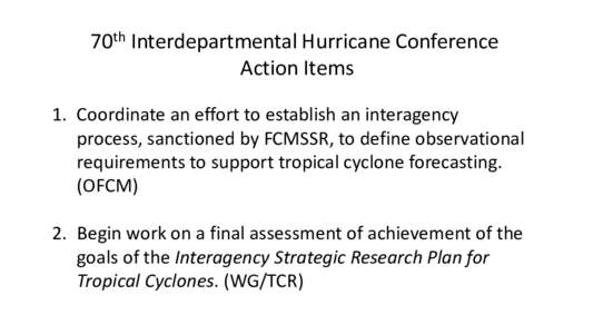 70th Interdepartmental Hurricane Conference Action Items 1. Coordinate an effort to establish an interagency process, sanctioned by FCMSSR, to define observational requirements to support tropical cyclone forecasting. (O