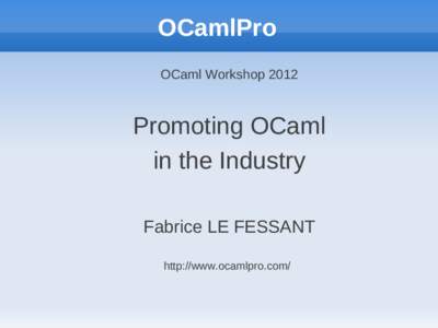 OCamlPro OCaml Workshop 2012 Promoting OCaml in the Industry Fabrice LE FESSANT