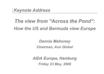 Keynote Address  The view from “Across the Pond”: How the US and Bermuda view Europe Dennis Mahoney Chairman, Aon Global