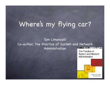 Where’s my flying car? Tom Limoncelli Co-author, The Practice of System and Network Administration  Warning: