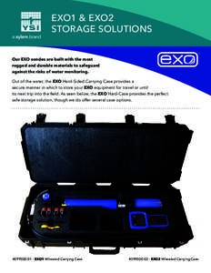 EXO1 & EXO2 STORAGE SOLUTIONS Our EXO sondes are built with the most rugged and durable materials to safeguard against the risks of water monitoring. Out of the water, the EXO Hard-Sided Carrying Case provides a