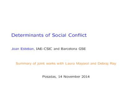 Determinants of Social Conflict Joan Esteban, IAE-CSIC and Barcelona GSE Summary of joint works with Laura Mayoral and Debraj Ray  Posadas, 14 November 2014