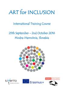 ART for INCLUSION International Training Course 25th September - 2nd October 2016 Modra-Harmónia, Slovakia  Infopack - Erasmus+