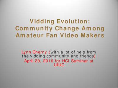 Vidding Evolution: Community Change Among Amateur Fan Video Makers Lynn Cherny (with a lot of help from the vidding community and friends) April 29, 2010 for HCI Seminar at