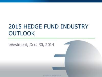2015 HEDGE FUND INDUSTRY OUTLOOK eVestment, Dec. 30, 2014 © eVestment, LLC - All Rights Reserved