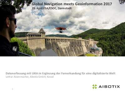 Global Navigation meets GeoinformationApril ESA/ESOC, Darmstadt Datenerfassung mit UAVs in Ergänzung der Fernerkundung für eine digitalisierte Welt Lothar Assenmacher, Aibotix GmbH, Kassel