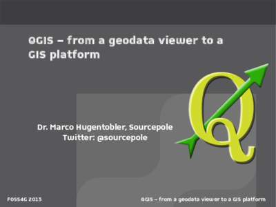 QGIS – from a geodata viewer to a GIS platform Dr. Marco Hugentobler, Sourcepole Twitter: @sourcepole