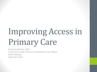 Improving Access in Primary Care Mindy Stadtlander, MPH Sr Business Leader, Primary Care Networks, Care Oregon QHOC Meeting September 2014