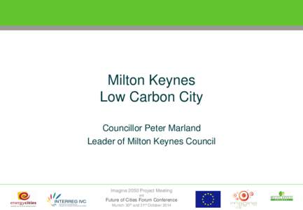 Milton Keynes Low Carbon City Councillor Peter Marland Leader of Milton Keynes Council  Imagine 2050 Project Meeting