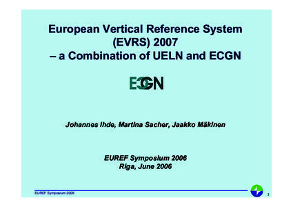 European Vertical Reference System (EVRS) 2007 – a Combination of UELN and ECGN Johannes Ihde, Martina Sacher, Jaakko Mäkinen