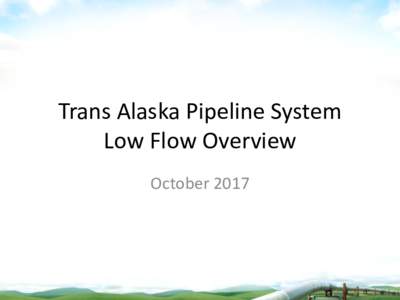 Trans Alaska Pipeline System Low Flow Overview October 2017 TAPS Overview • Alyeska Pipeline Service Company was formed in 1970 to design,