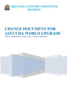 GRENADA CUSTOMS AND EXCISE DIVISION CHANGE DOCUMENT FOR ASYCUDA WORLD UPGRADE (NEW MODULES AND NEW MENU OPTION)