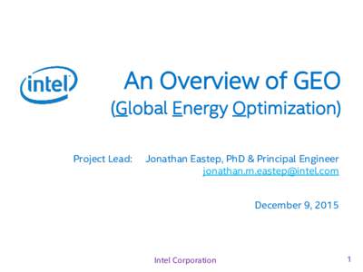 An Overview of GEO (Global Energy Optimization) Project Lead: Jonathan Eastep, PhD & Principal Engineer 