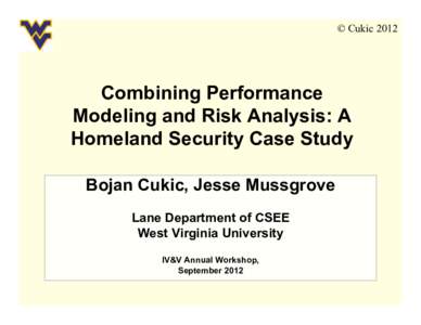 © Cukic[removed]Combining Performance Modeling and Risk Analysis: A Homeland Security Case Study Bojan Cukic, Jesse Mussgrove