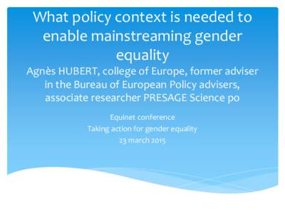 What policy context is needed to enable mainstreaming gender equality Agnès HUBERT, college of Europe, former adviser in the Bureau of European Policy advisers, associate researcher PRESAGE Science po