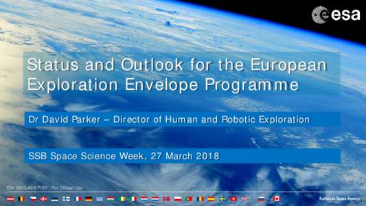 Status and Outlook for the European Exploration Envelope Programme Dr David Parker – Director of Human and Robotic Exploration SSB Space Science Week, 27 March 2018 ESA UNCLASSIFIED - For Official Use