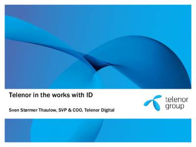 Telenor in the works with ID Sven Størmer Thaulow, SVP & COO, Telenor Digital Telenor embrace Mobile Connect 1. Stay relevant: be an important part of customers digital life 2. Improve the customer experience: make dig