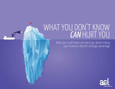 WHAT YOU DON’T KNOW CAN HURT YOU What your audit team can teach you about mining your business data for strategic advantage  CONTENT