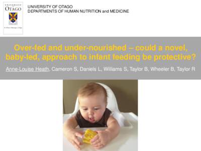 UNIVERSITY OF OTAGO DEPARTMENTS OF HUMAN NUTRITION and MEDICINE Over-fed and under-nourished – could a novel, baby-led, approach to infant feeding be protective? Anne-Louise Heath, Cameron S, Daniels L, Williams S, Tay