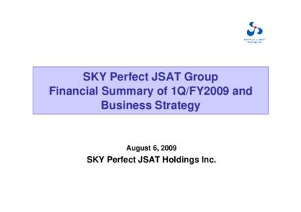 SKY Perfect JSAT Group Financial Summary of 1Q/FY2009 and Business Strategy August 6, 2009