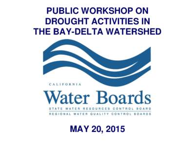 PUBLIC WORKSHOP ON DROUGHT ACTIVITIES IN THE BAY-DELTA WATERSHED MAY 20, 2015