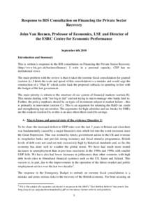 Response to BIS Consultation on Financing the Private Sector Recovery John Van Reenen, Professor of Economics, LSE and Director of the ESRC Centre for Economic Performance September 6th 2010 Introduction and Summary