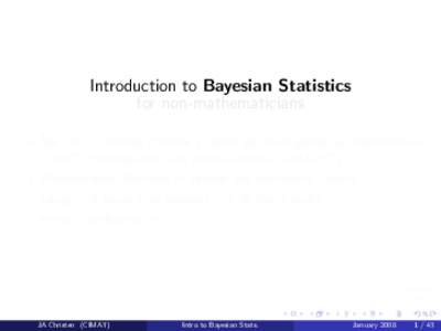 Introduction to Bayesian Statistics for non-mathematicians By: Dr. J. Andr´es Christen (Centro de Investigaci´on en Matem´aticas, CIMAT. Perteneciente a la red de centros CONACYT). Prerequisits: Elements of calulus an