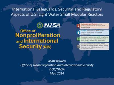 International Safeguards, Security, and Regulatory Aspects of U.S. Light Water Small Modular Reactors Matt Bowen Office of Nonproliferation and International Security DOE/NNSA