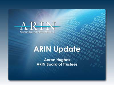 ARIN Update Aaron Hughes ARIN Board of Trustees 2014 Focus •  IPv4 Depletion & IPv6 Adoption