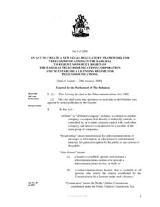 No.3 of 2000 AN ACT TO CREATE A NEW LEGAL REGULATORY FRAMEWORK FOR TELECOMMUNICATIONS IN THE BAHAMAS TO REMOVE MONOPOLY RIGHTS OF THE BAHAMAS TELECOMMUNICATIONS CORPORATION AND TO ESTABLISH A LICENSING REGIME FOR