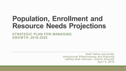 Population, Enrollment and Resource Needs Projections STRATEGIC PLAN FOR MANAGING GROWTH, U t a h Va l l e y U n i v e r s i t y