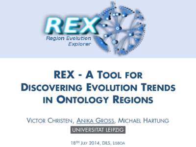 REX - A TOOL FOR DISCOVERING EVOLUTION TRENDS IN ONTOLOGY REGIONS VICTOR CHRISTEN, ANIKA GROSS, MICHAEL HARTUNG 18TH JULY 2014, DILS, LISBOA