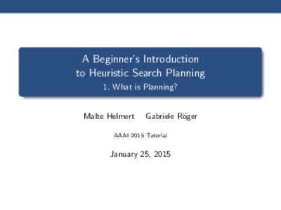 A Beginner’s Introduction to Heuristic Search Planning 1. What is Planning? Malte Helmert