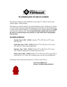 WATERMAINS TO BE FLUSHED Watermains in Faribault will be flushed the week of May 5th – May 8th, 2015 on four separate nights, weather pending. Watermains are routinely flushed to clean the distribution system. Resident