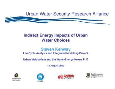 Urban Water Security Research Alliance  Indirect Energy Impacts of Urban Water Choices Steven Kenway Life Cycle Analysis and Integrated Modelling Project