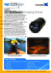 V Series  2D Multibeam Imaging Sonar The Teledyne BlueView V Series 2D Imaging Sonar has been developed exclusively for VideoRay Pro 4 ROVs. Ideal for underwater detection and identification tasks in low or zero