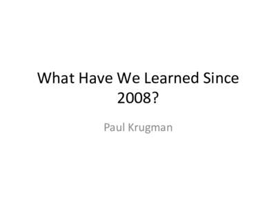 What	Have	We	Learned	Since	 2008?	 Paul	Krugman Some	annoying	proposi>ons:
