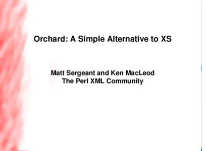 Orchard: A Simple Alternative to XS  Matt Sergeant and Ken MacLeod The Perl XML Community  Introduction