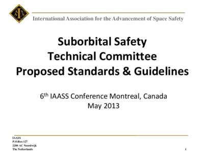 International Association for the Advancement of Space Safety  Suborbital Safety Technical Committee Proposed Standards & Guidelines 6th IAASS Conference Montreal, Canada
