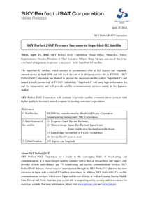News Release April 25, 2014 SKY Perfect JSAT Corporation SKY Perfect JSAT Procures Successor to Superbird-B2 Satellite Tokyo, April 25, 2014 -SKY Perfect JSAT Corporation (Head Office: Minato-ku, Tokyo;